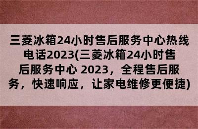 三菱冰箱24小时售后服务中心热线电话2023(三菱冰箱24小时售后服务中心 2023，全程售后服务，快速响应，让家电维修更便捷)